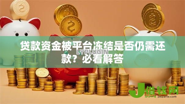 贷款资金被平台冻结是否仍需还款?必看解答 贷款资金被平台冻结是否仍需还款?必看解答