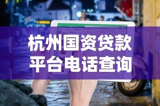 杭州国资贷款平台电话查询指南：正规渠道与最新联系方式