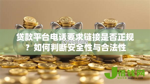 贷款平台电话要求链接是否正规?如何判断安全性与合法性 贷款平台电话要求链接是否正规?如何判断安全性与合法性