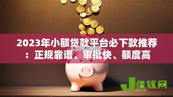 2023年小额贷款平台必下款推荐:正规靠谱、审批快、额度高 2023年小额贷款平台必下款推荐:正规靠谱、审批快、额度高