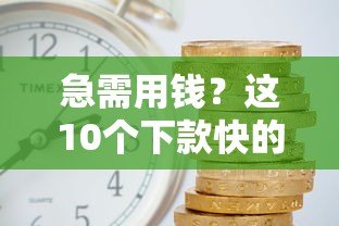 急需用钱?这10个下款快的贷款平台最快5分钟到账 急需用钱?这10个下款快的贷款平台最快5分钟到账