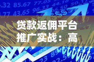 贷款返佣平台推广实战：高效获客与收益提升策略