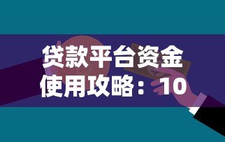 贷款平台资金使用攻略：10个技巧助你高效管理贷款资金