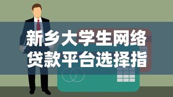新乡大学生网络贷款平台选择指南及风险防范 新乡大学生网络贷款平台选择指南及风险防范