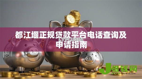 都江堰正规贷款平台电话查询及申请指南 都江堰正规贷款平台电话查询及申请指南