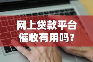 网上贷款平台催收有用吗？真实效果与风险分析