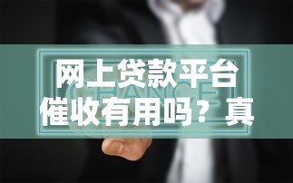 网上贷款平台催收有用吗？真实效果与风险分析