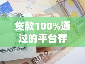 贷款100%通过的平台存在吗？真实渠道与申请技巧解析