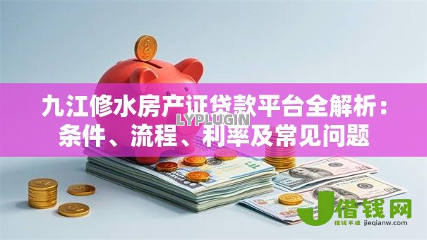 九江修水房产证贷款平台全解析:条件、流程、利率及常见问题 九江修水房产证贷款平台全解析:条件、流程、利率及常见问题