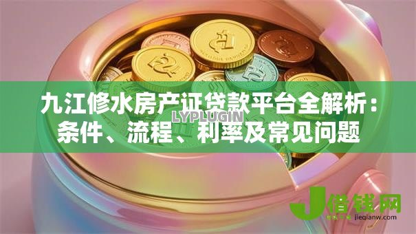 九江修水房产证贷款平台全解析:条件、流程、利率及常见问题 九江修水房产证贷款平台全解析:条件、流程、利率及常见问题