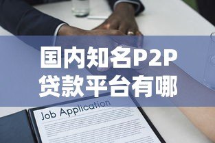 国内知名P2P贷款平台有哪些?全面解析与推荐 国内知名P2P贷款平台有哪些?全面解析与推荐