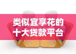 类似宜享花的十大贷款平台推荐:正规低息、快速到账 类似宜享花的十大贷款平台推荐:正规低息、快速到账