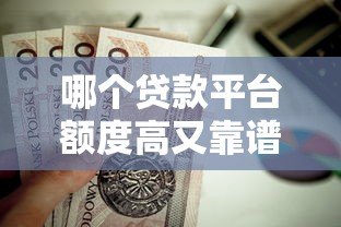 哪个贷款平台额度高又靠谱？这8个渠道值得推荐