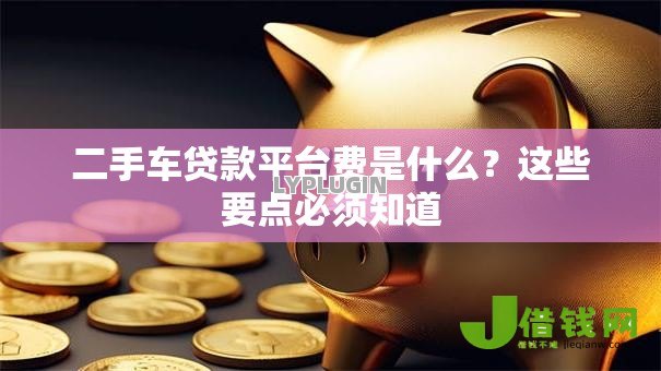 二手车贷款平台费是什么？这些要点必须知道