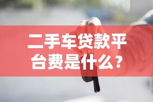 二手车贷款平台费是什么？这些要点必须知道