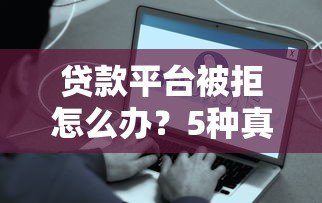 贷款平台被拒怎么办？5种真实解决方案帮你应急