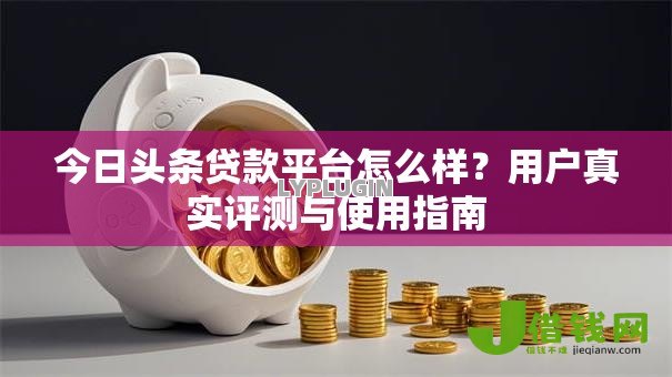 今日头条贷款平台怎么样？用户真实评测与使用指南