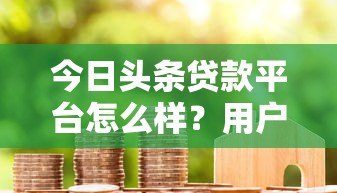 今日头条贷款平台怎么样？用户真实评测与使用指南