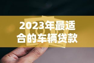 2023年最适合的车辆贷款平台推荐与对比分析