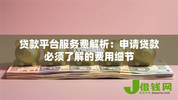 贷款平台服务费解析：申请贷款必须了解的费用细节