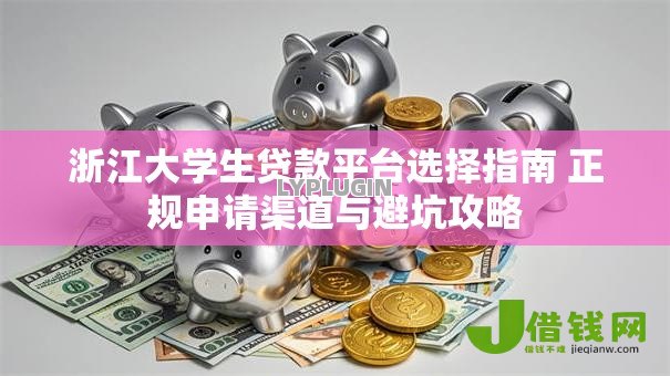 浙江大学生贷款平台选择指南 正规申请渠道与避坑攻略