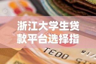 浙江大学生贷款平台选择指南 正规申请渠道与避坑攻略