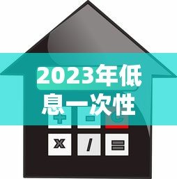 2023年低息一次性贷款平台推荐：正规低利率渠道一览