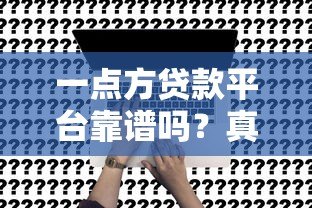 一点方贷款平台靠谱吗？真实评测申请条件与利息