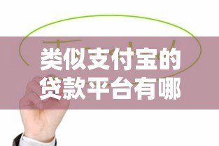 类似支付宝的贷款平台有哪些？这些正规渠道值得了解