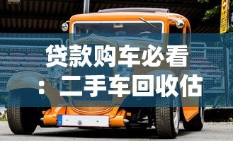 贷款购车必看:二手车回收估价平台全解析 贷款购车必看:二手车回收估价平台全解析