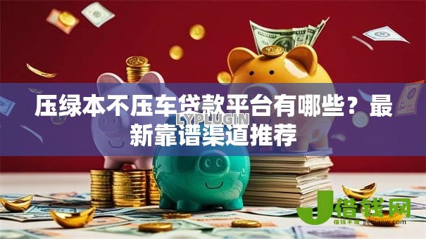 压绿本不压车贷款平台有哪些？最新靠谱渠道推荐