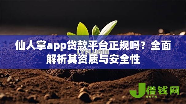仙人掌app贷款平台正规吗?全面解析其资质与安全性 仙人掌app贷款平台正规吗?全面解析其资质与安全性