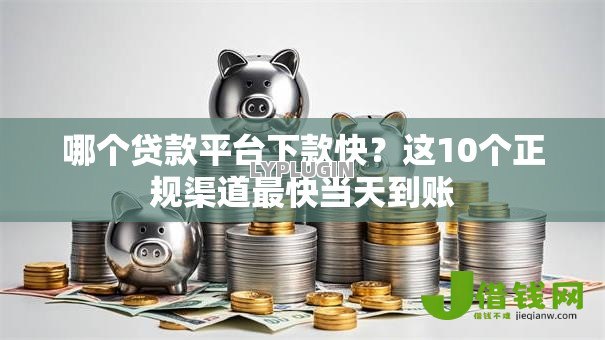 哪个贷款平台下款快？这10个正规渠道最快当天到账