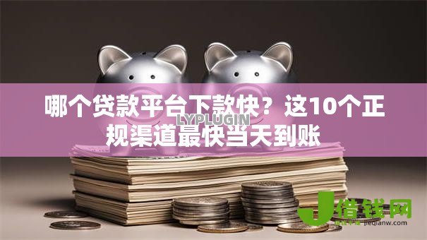 哪个贷款平台下款快？这10个正规渠道最快当天到账