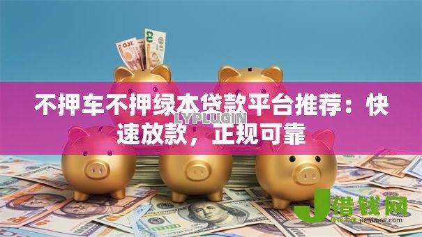 不押车不押绿本贷款平台推荐:快速放款,正规可靠 不押车不押绿本贷款平台推荐:快速放款,正规可靠