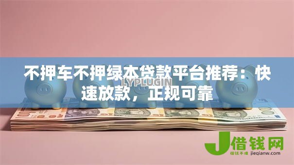 不押车不押绿本贷款平台推荐:快速放款,正规可靠 不押车不押绿本贷款平台推荐:快速放款,正规可靠