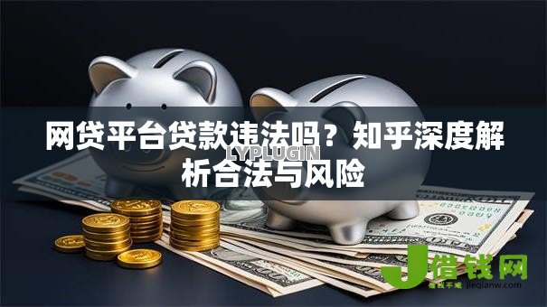 网贷平台贷款违法吗？知乎深度解析合法与风险