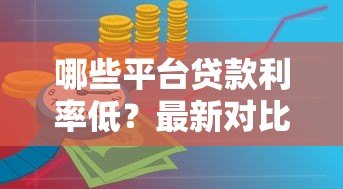 哪些平台贷款利率低?最新对比与申请攻略 哪些平台贷款利率低?最新对比与申请攻略