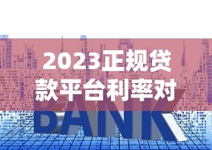 2023正规贷款平台利率对比及省钱攻略