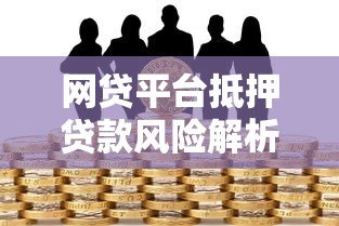 网贷平台抵押贷款风险解析：如何避免财产损失？