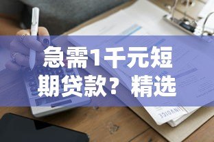 急需1千元短期贷款?精选10个正规平台快速到账 急需1千元短期贷款?精选10个正规平台快速到账