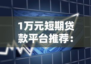 1万元短期贷款平台推荐：正规靠谱、快速到账的借款渠道