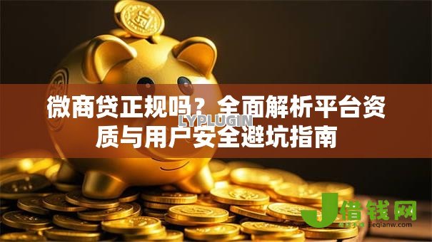 微商贷正规吗?全面解析平台资质与用户安全避坑指南 微商贷正规吗?全面解析平台资质与用户安全避坑指南
