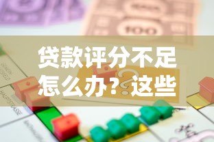 贷款评分不足怎么办？这些平台助你快速解决资金难题