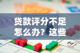 贷款评分不足怎么办？这些平台助你快速解决资金难题