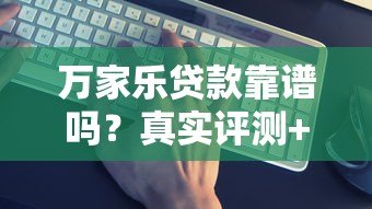 万家乐贷款靠谱吗？真实评测+避坑指南