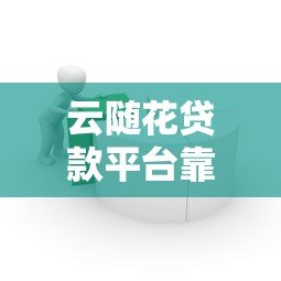 云随花贷款平台靠谱吗?真实用户经验分享 云随花贷款平台靠谱吗?真实用户经验分享