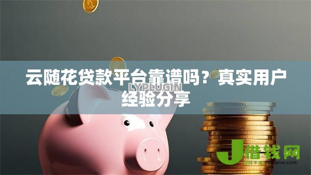 云随花贷款平台靠谱吗?真实用户经验分享 云随花贷款平台靠谱吗?真实用户经验分享
