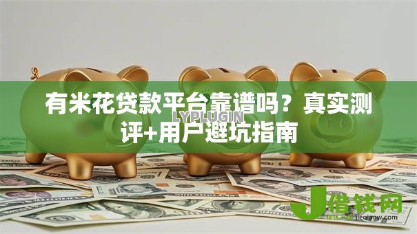 有米花贷款平台靠谱吗?真实测评+用户避坑指南 有米花贷款平台靠谱吗?真实测评+用户避坑指南