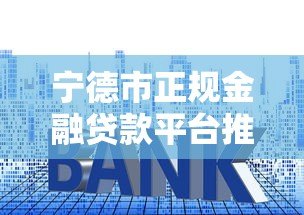 宁德市正规金融贷款平台推荐:低利率、快速放款、安全可靠 宁德市正规金融贷款平台推荐:低利率、快速放款、安全可靠